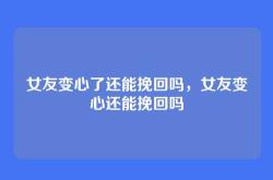 女友变心了还能挽回吗，女友变心还能挽回吗