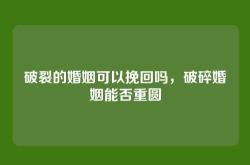 破裂的婚姻可以挽回吗，破碎婚姻能否重圆