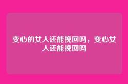 变心的女人还能挽回吗，变心女人还能挽回吗