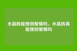 水晶阵能挽回爱情吗，水晶阵真能挽回爱情吗