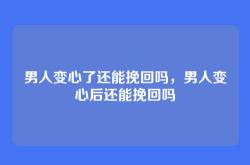 男人变心了还能挽回吗，男人变心后还能挽回吗