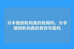分手挽回机构真的有用吗，分手挽回机构真的有效可靠吗