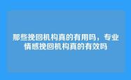 那些挽回机构真的有用吗，专业情感挽回机构真的有效吗