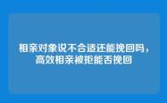 相亲对象说不合适还能挽回吗，高效相亲被拒能否挽回