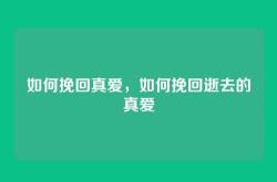 如何挽回真爱，如何挽回逝去的真爱
