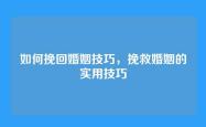 如何挽回婚姻技巧，挽救婚姻的实用技巧