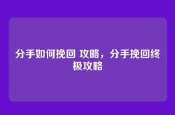 分手如何挽回 攻略，分手挽回终极攻略