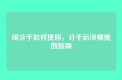 闹分手如何挽回，分手后深情挽回指南