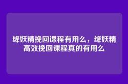 绛妖精挽回课程有用么，绛妖精高效挽回课程真的有用么