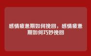 感情疲惫期如何挽回，感情疲惫期如何巧妙挽回