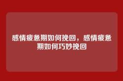 感情疲惫期如何挽回，感情疲惫期如何巧妙挽回