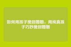 如何用孩子挽回婚姻，用纯真孩子巧妙挽回婚姻