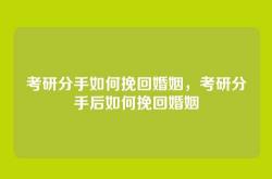 考研分手如何挽回婚姻，考研分手后如何挽回婚姻