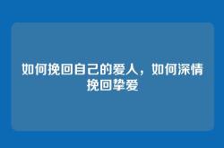 如何挽回自己的爱人，如何深情挽回挚爱