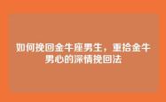 如何挽回金牛座男生，重拾金牛男心的深情挽回法