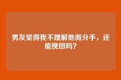 男友觉得我不理解他而分手，还能挽回吗？