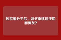 因欺骗分手后，如何重建信任挽回男友？