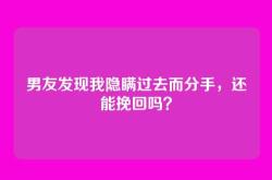 男友发现我隐瞒过去而分手，还能挽回吗？