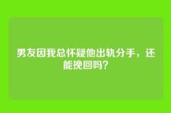 男友因我总怀疑他出轨分手，还能挽回吗？