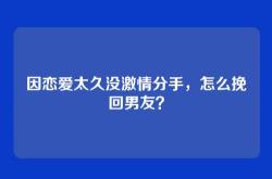 因恋爱太久没激情分手，怎么挽回男友？