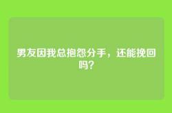 男友因我总抱怨分手，还能挽回吗？