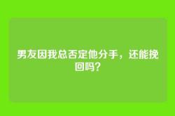 男友因我总否定他分手，还能挽回吗？