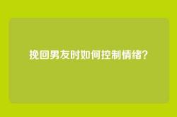 挽回男友时如何控制情绪？