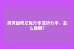 男友因我总提分手威胁分手，怎么挽回？