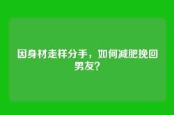 因身材走样分手，如何减肥挽回男友？