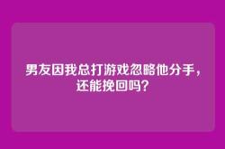 男友因我总打游戏忽略他分手，还能挽回吗？