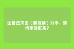 因自然灾害（如疫情）分手，如何重建联系？