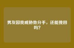 男友因我威胁他分手，还能挽回吗？