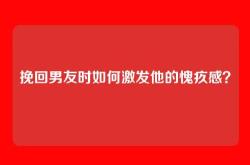 挽回男友时如何激发他的愧疚感？
