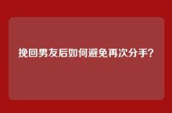挽回男友后如何避免再次分手？