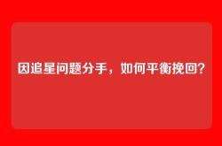 因追星问题分手，如何平衡挽回？