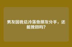 男友因我总冷落他朋友分手，还能挽回吗？