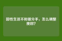 因性生活不和谐分手，怎么调整挽回？