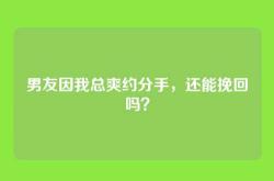 男友因我总爽约分手，还能挽回吗？
