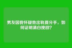 男友因我怀疑他出轨提分手，如何证明清白挽回？