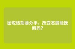 因说话刻薄分手，改变态度能挽回吗？
