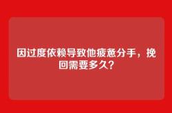 因过度依赖导致他疲惫分手，挽回需要多久？