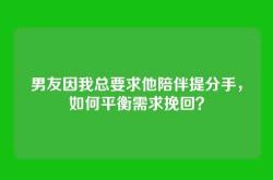 男友因我总要求他陪伴提分手，如何平衡需求挽回？