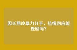 因长期冷暴力分手，热情回应能挽回吗？