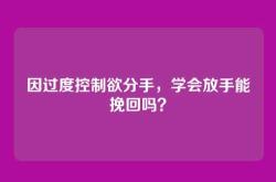 因过度控制欲分手，学会放手能挽回吗？
