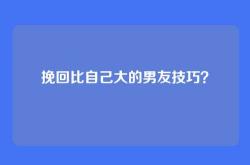 挽回比自己大的男友技巧？