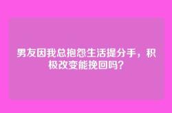男友因我总抱怨生活提分手，积极改变能挽回吗？