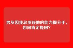 男友因我总质疑他的能力提分手，如何肯定挽回？