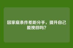 因家庭条件差距分手，提升自己能挽回吗？