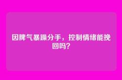 因脾气暴躁分手，控制情绪能挽回吗？