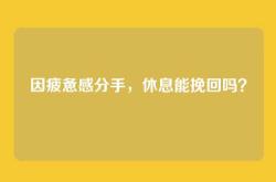 因疲惫感分手，休息能挽回吗？